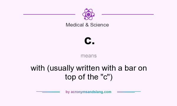 What does c. mean? It stands for with (usually written with a bar on top of the c)