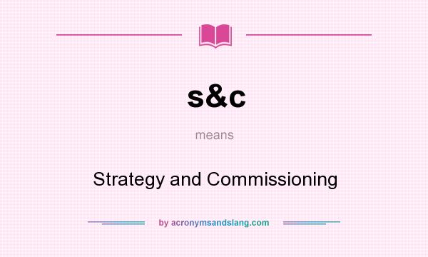 What does s&c mean? It stands for Strategy and Commissioning