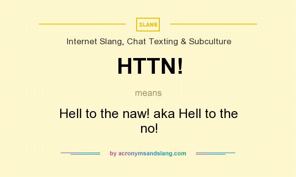 What does HTTN! mean? It stands for Hell to the naw! aka Hell to the no!