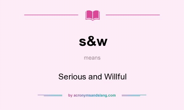 What does s&w mean? It stands for Serious and Willful