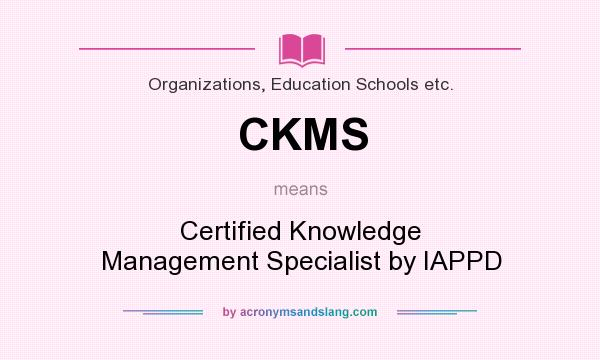 What does CKMS mean? It stands for Certified Knowledge Management Specialist by IAPPD