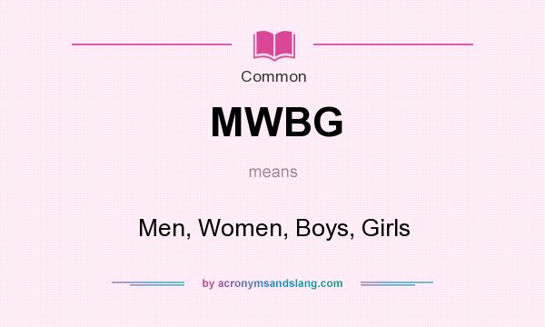 What does MWBG mean? It stands for Men, Women, Boys, Girls