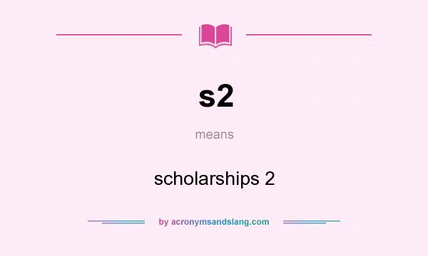 What does s2 mean? It stands for scholarships 2