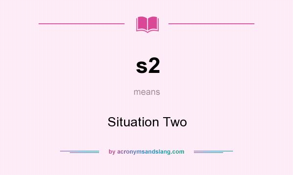 What does s2 mean? It stands for Situation Two