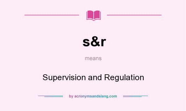 What does s&r mean? It stands for Supervision and Regulation