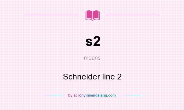What does s2 mean? It stands for Schneider line 2