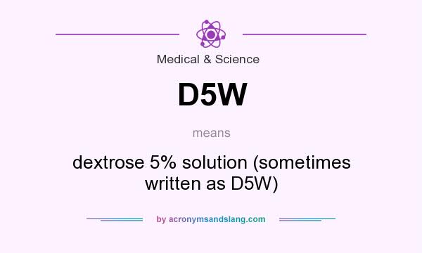 What does D5W mean? It stands for dextrose 5% solution (sometimes written as D5W)