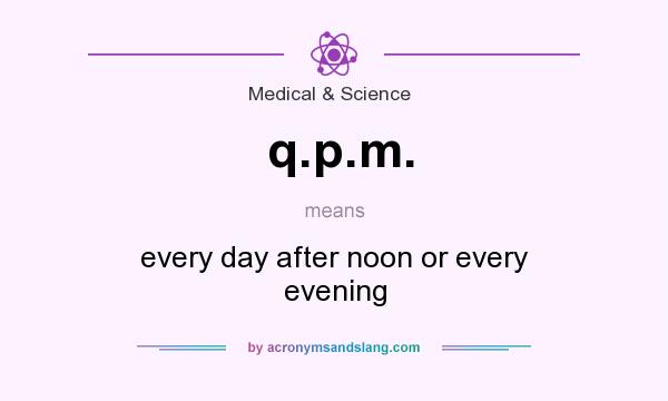 What does q.p.m. mean? It stands for every day after noon or every evening