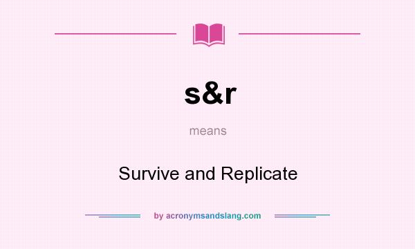 What does s&r mean? It stands for Survive and Replicate