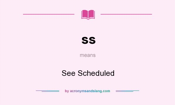 What does ss mean? It stands for See Scheduled