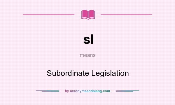 What does sl mean? It stands for Subordinate Legislation