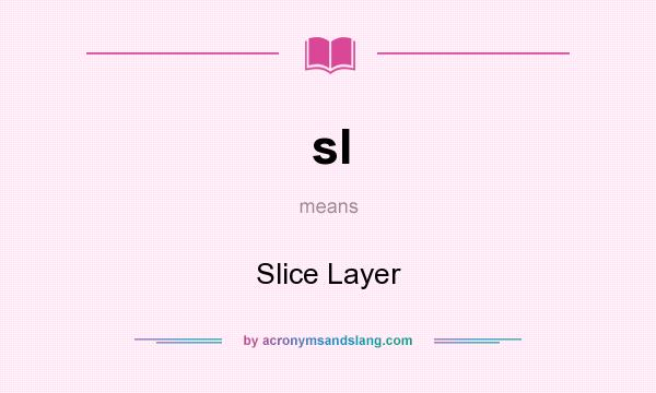 What does sl mean? It stands for Slice Layer