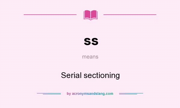 What does ss mean? It stands for Serial sectioning