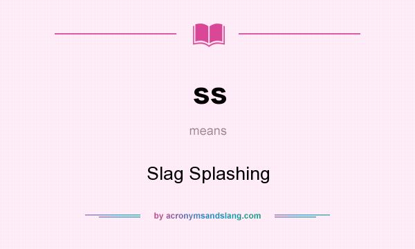 What does ss mean? It stands for Slag Splashing