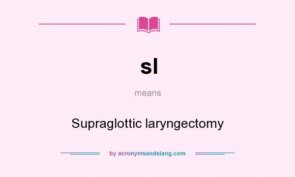 What does sl mean? It stands for Supraglottic laryngectomy
