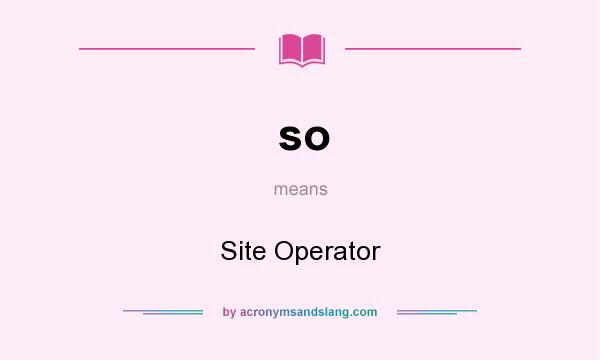 What does so mean? It stands for Site Operator