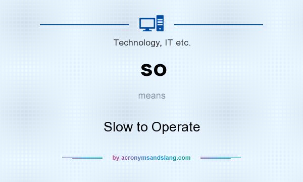 What does so mean? It stands for Slow to Operate