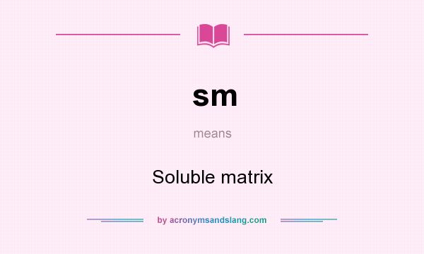 What does sm mean? It stands for Soluble matrix