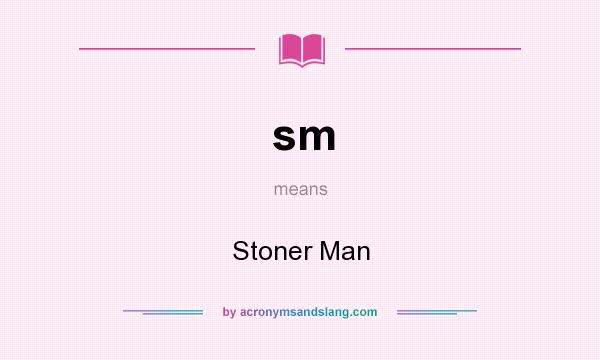 What does sm mean? It stands for Stoner Man