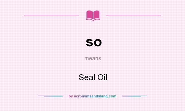 What does so mean? It stands for Seal Oil