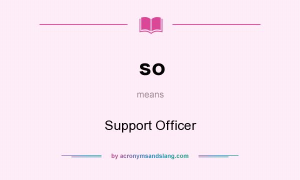 What does so mean? It stands for Support Officer