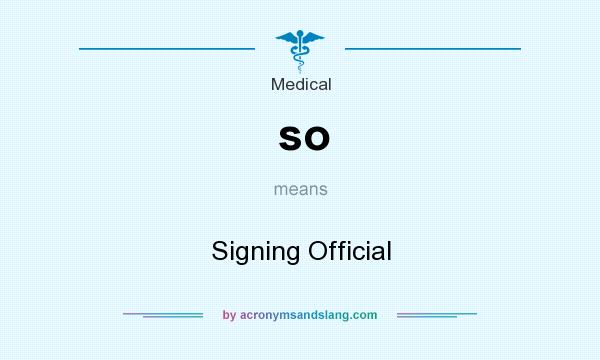 What does so mean? It stands for Signing Official