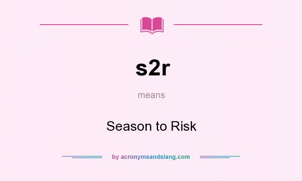 What does s2r mean? It stands for Season to Risk