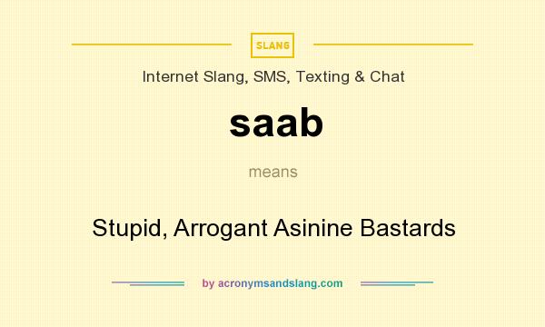 What does saab mean? It stands for Stupid, Arrogant Asinine Bastards