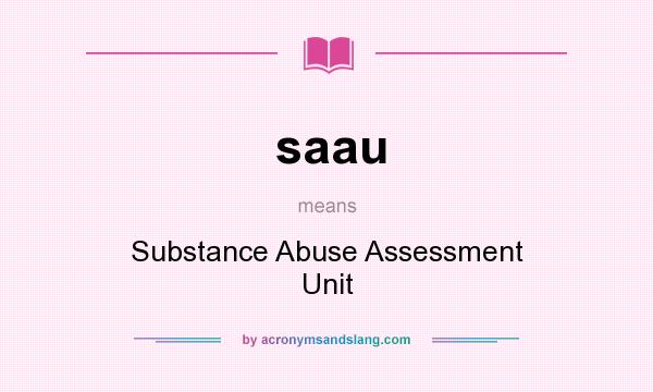 What does saau mean? It stands for Substance Abuse Assessment Unit