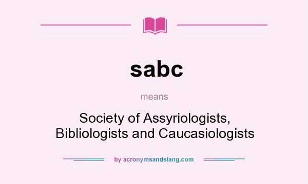 What does sabc mean? It stands for Society of Assyriologists, Bibliologists and Caucasiologists