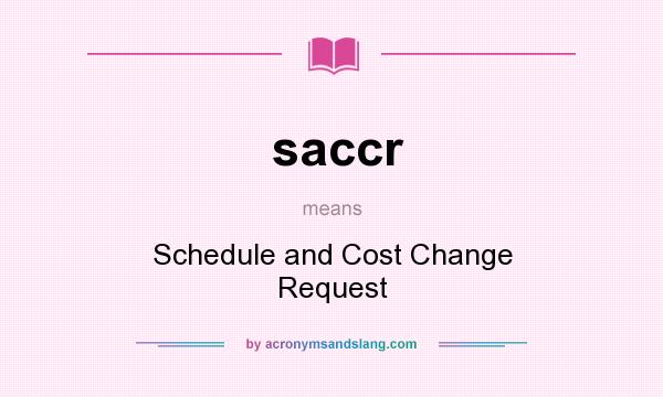 What does saccr mean? It stands for Schedule and Cost Change Request