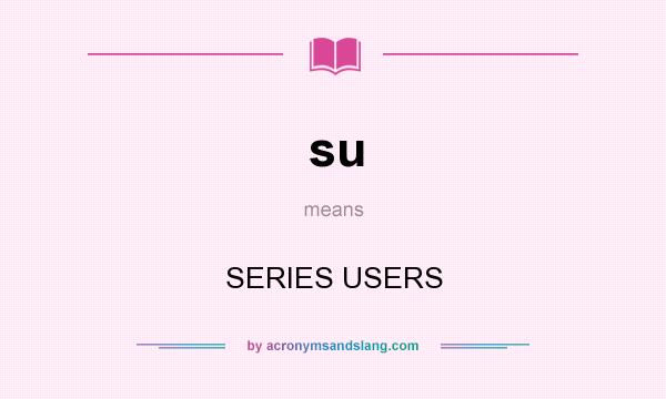 What does su mean? It stands for SERIES USERS