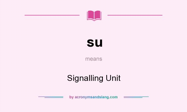 What does su mean? It stands for Signalling Unit