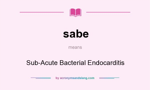 What does sabe mean? It stands for Sub-Acute Bacterial Endocarditis