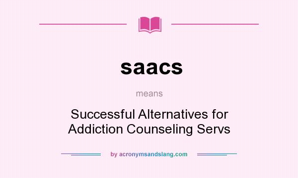 What does saacs mean? It stands for Successful Alternatives for Addiction Counseling Servs