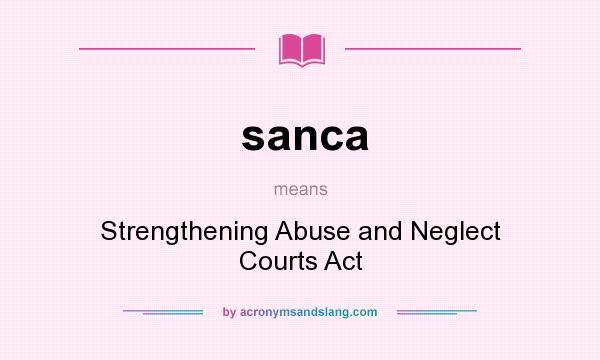 What does sanca mean? It stands for Strengthening Abuse and Neglect Courts Act