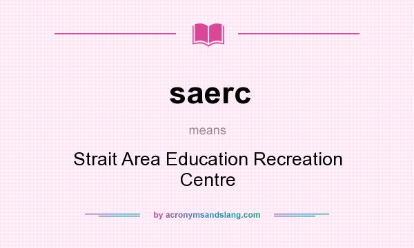 What does saerc mean? It stands for Strait Area Education Recreation Centre