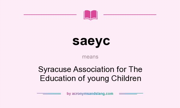 What does saeyc mean? It stands for Syracuse Association for The Education of young Children