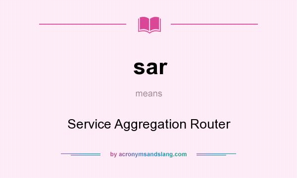 What does sar mean? It stands for Service Aggregation Router