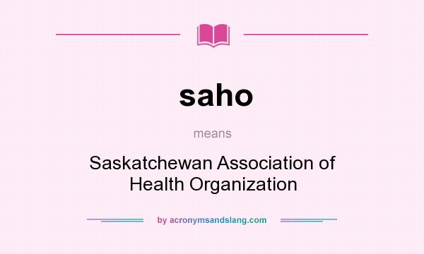What does saho mean? It stands for Saskatchewan Association of Health Organization