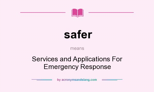 What does safer mean? It stands for Services and Applications For Emergency Response