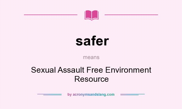 What does safer mean? It stands for Sexual Assault Free Environment Resource