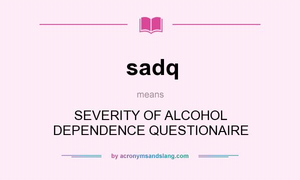 What does sadq mean? It stands for SEVERITY OF ALCOHOL DEPENDENCE QUESTIONAIRE