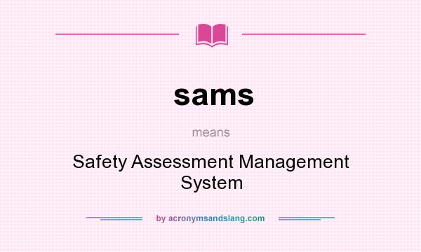 What does sams mean? It stands for Safety Assessment Management System