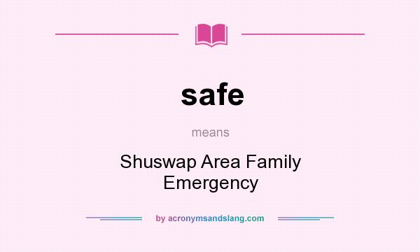 What does safe mean? It stands for Shuswap Area Family Emergency