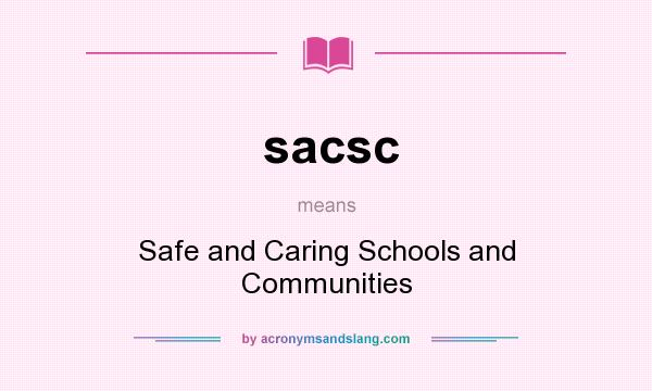 What does sacsc mean? It stands for Safe and Caring Schools and Communities