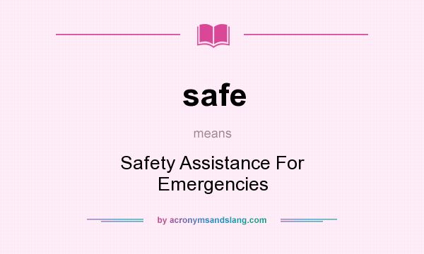 What does safe mean? It stands for Safety Assistance For Emergencies
