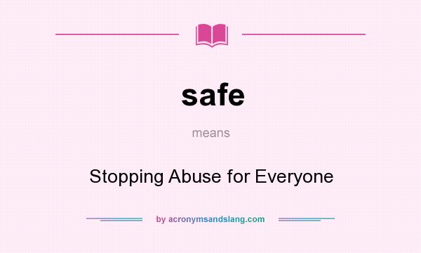 What does safe mean? It stands for Stopping Abuse for Everyone