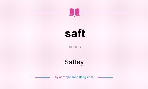 What does saft mean? It stands for Saftey