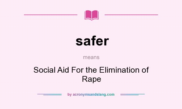 What does safer mean? It stands for Social Aid For the Elimination of Rape